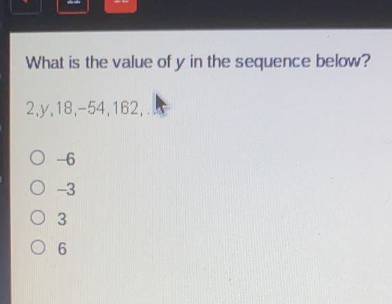 What is the value of y in the sequence below? 2,y,18,-54,162, . -6 -3 3 6